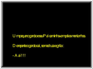 Um pequeno garoto e seu Pai caminhavam pelas montanhas. De repente o garoto cai, se machuca e grita : - Aai !!! 