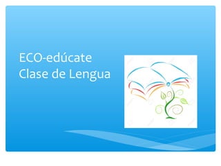ECO-edúcate
Clase de Lengua
 