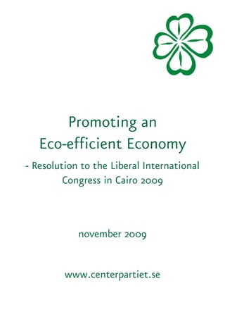 Promoting an
   Eco-efficient Economy
- Resolution to the Liberal International
         Congress in Cairo 2009



            november 2009


         www.centerpartiet.se
 