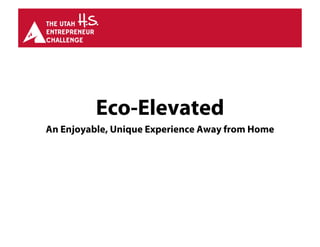 Eco-Elevated
An Enjoyable, Unique Experience Away from Home
 