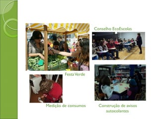  Conselho EcoEscolas
 FestaVerde


Medição de consumos Construção de avisos
autocolantes
 