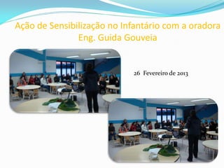 Ação de Sensibilização no Infantário com a oradora
Eng. Guida Gouveia
26 Fevereiro de 2013
 