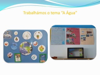 Trabalhámos o tema “A Água”
 