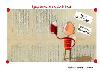 Ler e  RECICLAR Biblioteca Escolar  2010/2011 Agrupamento de Escolas D.JoãoII 