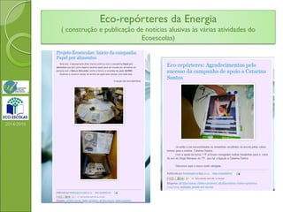 Eco-repórteres da Energia
( construção e publicação de notícias alusivas às várias atividades do
Ecoescolas)
2014/2015
 