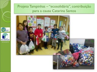 Projeto Tampinhas – “ecosolidária”, contribuição
para a causa Catarina Santos
2014/2015
 