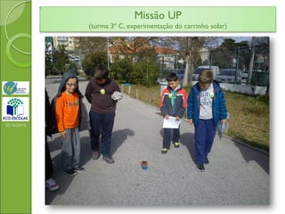 Missão UP
(turma 3º C, experimentação do carrinho solar)
2014/2015
 