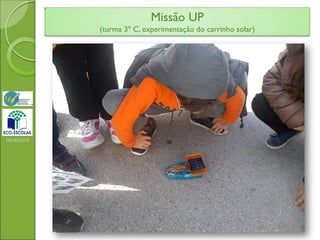 Missão UP
(turma 3º C, experimentação do carrinho solar)
2014/2015
 