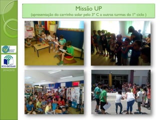 Missão UP
(apresentação do carrinho solar pelo 3º C a outras turmas do 1º ciclo )
2014/2015
 