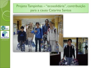 Projeto Tampinhas – “ecosolidária”, contribuição
para a causa Catarina Santos
2014/2015
 