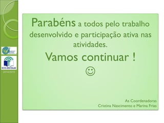 2014/2015
Parabéns a todos pelo trabalho
desenvolvido e participação ativa nas
atividades.
Vamos continuar !

As Coordenadoras
Cristina Nascimento e Marina Frias
 