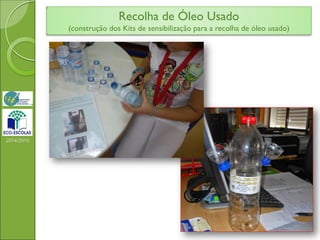 Recolha de Óleo Usado
(construção dos Kits de sensibilização para a recolha de óleo usado)
2014/2015
 