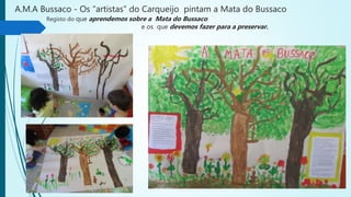 A.M.A Bussaco - Os “artistas” do Carqueijo pintam a Mata do Bussaco
Registo do que aprendemos sobre a Mata do Bussaco
e os que devemos fazer para a preservar.
 