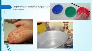 Experiência - estados da água: líquido,
sólido e gasoso
 