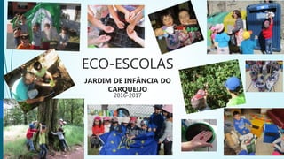 ECO-ESCOLAS
JARDIM DE INFÂNCIA DO
CARQUEIJO
2016-2017
 