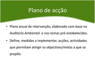 Identificar quais as áreas que deverão ser alvo de melhoria, no âmbito do Plano de Acção.Plano de acçãoPlano anual de intervenção, elaborado com base na Auditoria Ambiental e nos temas pré-estabelecidos.