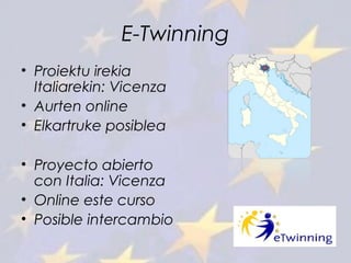 E-Twinning
• Proiektu irekia
Italiarekin: Vicenza
• Aurten online
• Elkartruke posiblea
• Proyecto abierto
con Italia: Vicenza
• Online este curso
• Posible intercambio
 