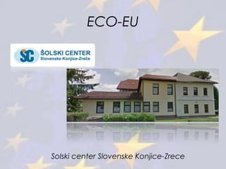 ECO-EU
Solski center Slovenske Konjice-Zrece
 