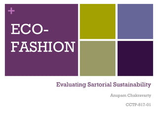 +
ECO-
FASHION

    Evaluating Sartorial Sustainability
                       Anupam Chakravarty

                             CCTP-817-01
 