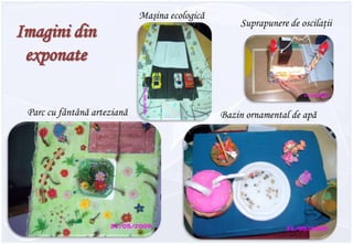 Maşina ecologicăSuprapunere de oscilaţiiImagini din exponateParc cu fântână artezianăBazin ornamental de apă 
