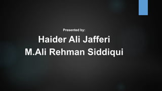 Presented by:
Haider Ali Jafferi
M.Ali Rehman Siddiqui
 