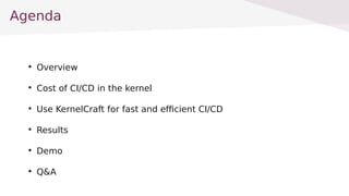 Agenda

Overview

Cost of CI/CD in the kernel

Use KernelCraft for fast and efficient CI/CD

Results

Demo

Q&A
 