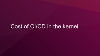 Cost of CI/CD in the kernel
 