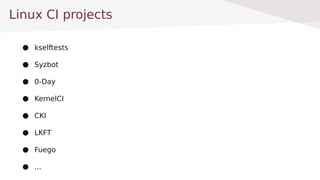 Linux CI projects
 kselftests
 Syzbot
 0-Day
 KernelCI
 CKI
 LKFT
 Fuego
 ...
 
