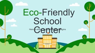 Eco-Friendly
School
Center
Here is where your presentation begins
 
