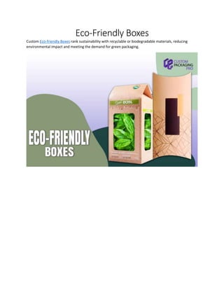Eco-Friendly Boxes
Custom Eco-friendly Boxes rank sustainability with recyclable or biodegradable materials, reducing
environmental impact and meeting the demand for green packaging.
 