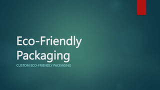Eco-Friendly
Packaging
CUSTOM ECO-FRIENDLY PACKAGING
 