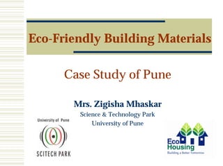 Eco-Friendly Building Materials
Case Study of Pune
Mrs. Zigisha Mhaskar
Science & Technology Park
University of Pune
 