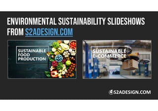 ENVIRONMENTAL SUSTAINABILITY SLIDESHOWS
FROM s2adesign.com
S2ADESIGN.COM
 