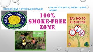• DEVELOP HOME / KITCHEN AND ORGANIC
GARDEN
• SAY NO TO PLASTICS/ SMOKE CAUSING
AGENTS
 