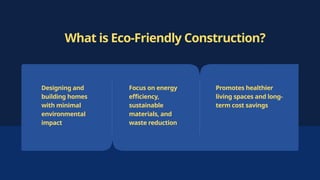 What is Eco-Friendly Construction?
Designing and
building homes
with minimal
environmental
impact
Focus on energy
efficiency,
sustainable
materials, and
waste reduction
Promotes healthier
living spaces and long-
term cost savings
 