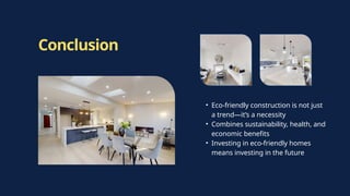 Conclusion
• Eco-friendly construction is not just
a trend—it’s a necessity
• Combines sustainability, health, and
economic benefits
• Investing in eco-friendly homes
means investing in the future
 