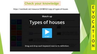 Check your knowledge
E
V
O
C
A
T
I
O
N
https://wordwall.net/resource/24188163/copy-of-types-of-houses
 