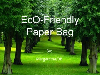 EcO-Friendly 
Paper Bag 
By: 
Margaretha/9B 
 