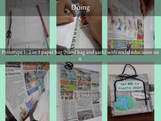 Doing 
Prototype I : 2 in 1 paper bag (hand bag and sash) with social education on 
it. 
 
