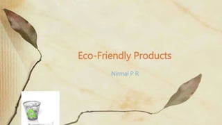 Nirmal P R
Eco-Friendly Products
 