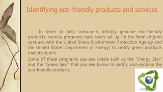 Identifying eco-friendly products and services
In order to help consumers identify genuine eco-friendly
products, various ...