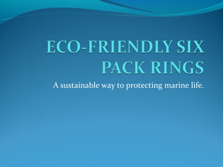 A sustainable way to protecting marine life.
 