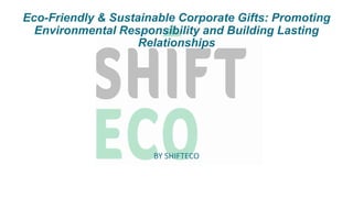 Eco-Friendly & Sustainable Corporate Gifts: Promoting
Environmental Responsibility and Building Lasting
Relationships
BY SHIFTECO
 