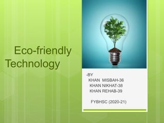 Eco-friendly
Technology
-BY
KHAN MISBAH-36
KHAN NIKHAT-38
KHAN REHAB-39
FYBHSC (2020-21)
 