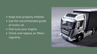 • Keep tires properly inflated.
• Use the recommended grade of motor oil.
• Fine tune your engine.
• Check and replace air filters regularly.
 