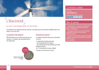 Contacts utiles
                                                                                                                 CAUE80
                                                                                                                 www.caue80.asso.fr




                                                                                                       © getty
                                                                                                                 Espace info énergie Picardie




L’électricité                                                                                                    Bon à savoir
Le vent, une énergie dans l’air du temps.                                                                        > Un permis de construire est obligatoire
                                                                                                                 pour l’installation d’éoliennes de plus
Les éoliennes se dressent dans les champs mais elles peuvent aussi être installées dans mon                      de 12 m de hauteur.
jardin ou sur mon toit !                                                                                         > L’énergie produite n’est qu’une énergie
                                                                                                                 d’appoint du fait de l’intermittence
                                                                                                                 de la production.
Le principe d’une éolienne                              Comment ça marche ?
                                                                                                                 > Revente de l’électricité à 0,602 € HT/kWh
Elle fonctionne sur le même principe qu’une             > L’éolienne produit dès que le vent atteint             pendant 10 ans puis entre 0,82 € et 0,28 €
dynamo : La rotation de ses pales produit               10 km/h.                                                 selon les sites.
de l’électricité.                                       > L’électricité produite peut être :
                                                                                                                 Source : MEEDDM 2009


                                                        . soit réinjectée dans le réseau.
                                                        . soit stockée dans des batteries pour être
                                                        restituée ensuite.
                                                        La 1re technique est la plus utilisée !
                                       Combien
                                      ça coûte?         >   Durée de vie d’environ 20 ans.

                                               entre
                                             25000 et
          * Comprend : coût du matériel,
             génie civil et raccordement
                                            40000 €*
                               au réseau.




  19
                                                                                                                                  Concevoir son projet
 