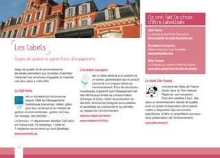 Ils ont fait le choix
                                                                                                                         d’être labellisés




                                                                                                      © comdesimages
                                                                                                                         Clef Verte
                                                                                                                         Le camping des Puits Tournants
                                                                                                                         www.camping-les-puits-tournants.com


Les labels                                                                                                               Écolabel européen
                                                                                                                         Hôtel-restaurant Les Tourelles
                                                                                                                         www.lestourelles.com

Gages de qualité et signes forts d’engagement.                                                                           Gîte Panda
                                                                                                                         La Grange du moulin à Port-le-Grand
Gage de qualité et de reconnaissance                                                                                     www.gites-panda.fr/snr/la-baie-de-somme
                                                   L’écolabel européen
les labels permettent aux touristes d’identifier
                                                             est un label attribué à un produit ou
clairement les structures engagées et d’ajouter
                                                             un acteur, garantissant que le produit
une plus value à votre offre.                                                                                          Le label Gîte Panda
                                                             concerné a un impact réduit sur
                                                             l’environnement. Pour les structures                                   concerne les Gîtes de France
La Clef Verte                                      touristiques, il garantit que l’hébergement fait                                 situés dans un Parc Naturel
                                                   des efforts pour limiter sa consommation                                         Régional, sauf exception.
         est un écolabel qui récompense
                                                   d’énergie et d’eau, réduit sa production de                                      Pour être labellisé il faut : être
         depuis 1998 les hébergements
                                                   déchets, favorise les énergies renouvelables                        dans un environnement naturel de qualité,
         touristiques (campings, hôtels, gîtes)
                                                   et sensibilise son personnel et sa clientèle                        avoir un poste d’observation de la nature,
         pour leur dynamisme en matière de
                                                   au respect de l’environnement.                                      mettre à disposition des documents
gestion environnementale : gestion de l’eau,
                                                                                                                       spécifiques, et être un propriétaire soucieux
de l’énergie, des déchets…                         www.eco-label.com/french
                                                                                                                       de la préservation de l’environnement.
La Somme, 1 département labellisé Clef Verte
              er                                   www.ecolabels.fr/fr/Parc
                                                                                                                       www.gites-panda.fr
en France avec 16 campings, 1 hôtel et
1 résidence de tourisme qui sont labellisés.
www.laclefverte.org



  22
 