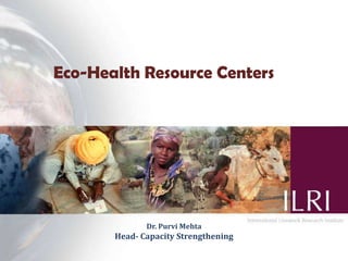Eco-Health Resource Centers




              Dr. Purvi Mehta
       Head- Capacity Strengthening
                                      1
 