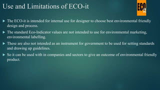 Use and Limitations of ECO-it
 The ECO-it is intended for internal use for designer to choose best environmental friendly...