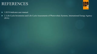 REFERENCES
 1.ECO-Indicator user manual.
 2. Life Cycle Inventories and Life Cycle Assessments of Photovoltaic Systems, ...